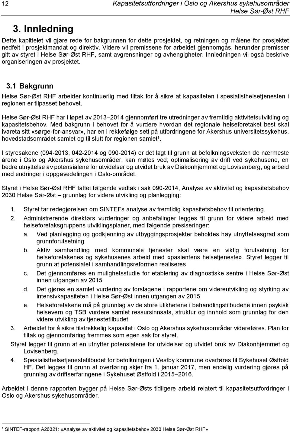 Videre vil premissene for arbeidet gjennomgås, herunder premisser gitt av styret i, samt avgrensninger og avhengigheter. Innledningen vil også beskrive organiseringen av prosjektet. 3.