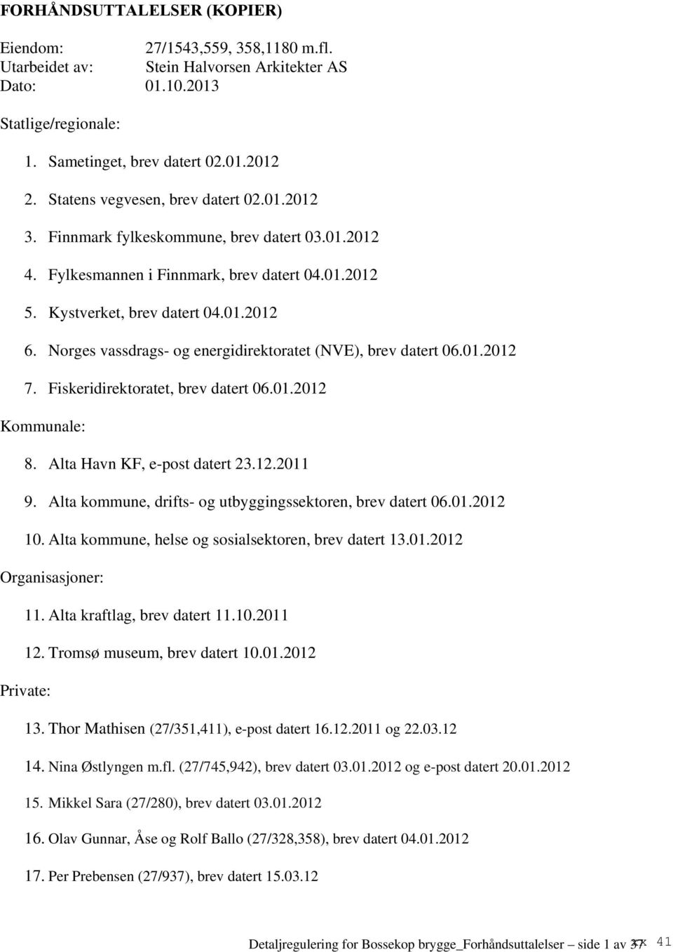 Norges vassdrags- og energidirektoratet (NVE), brev datert 06.01.2012 7. Fiskeridirektoratet, brev datert 06.01.2012 Kommunale: 8. Alta Havn KF, e-post datert 23.12.2011 9.