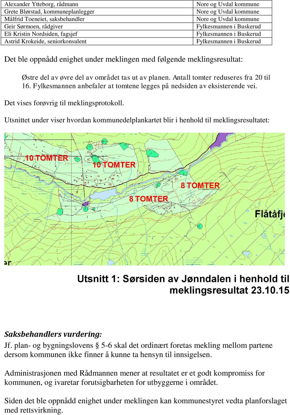 Østre del av øvre del av området tas ut av planen. Antall tomter reduseres fra 20 til 16. Fylkesmannen anbefaler at tomtene legges på nedsiden av eksisterende vei.