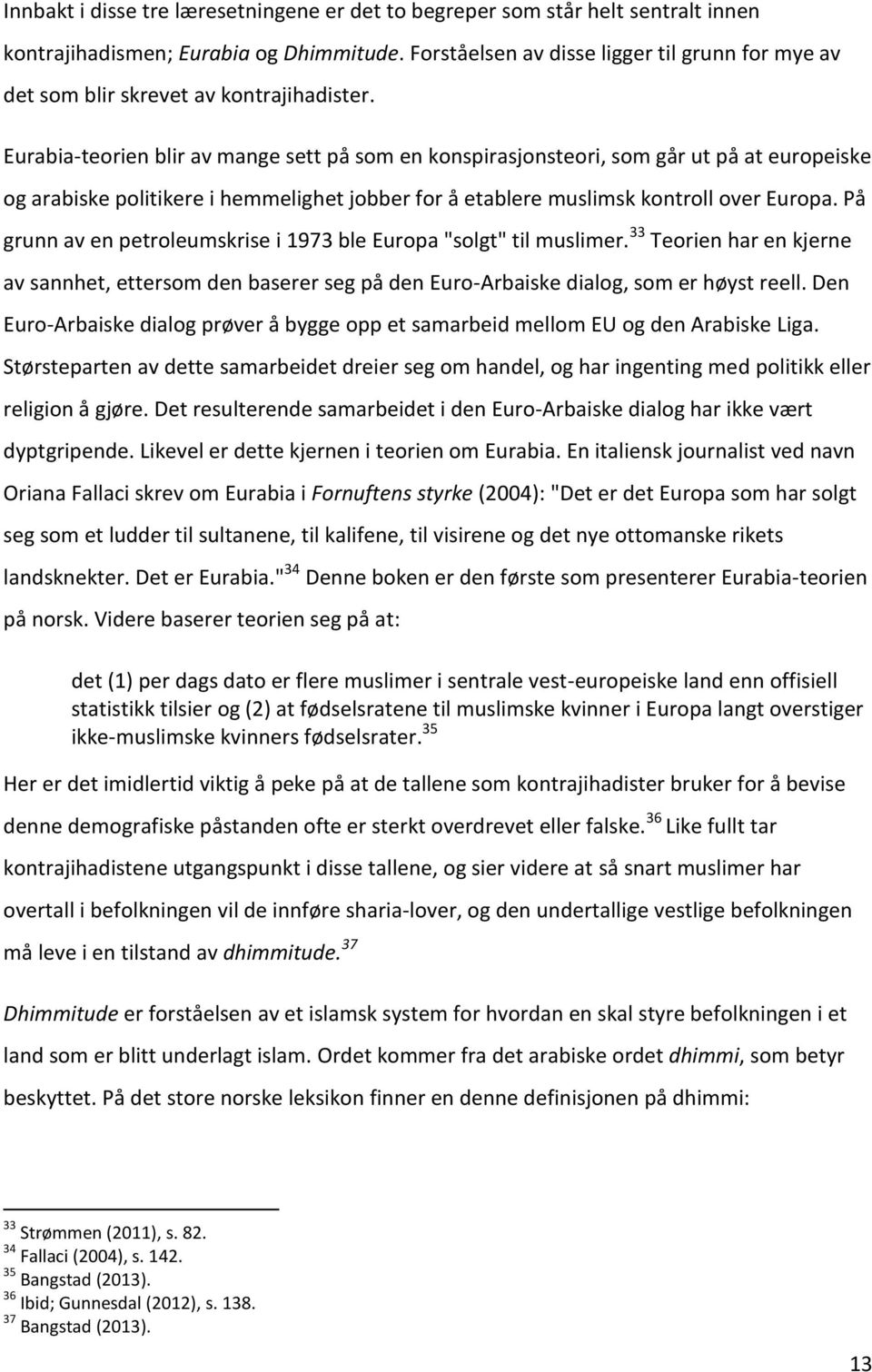 Eurabia-teorien blir av mange sett på som en konspirasjonsteori, som går ut på at europeiske og arabiske politikere i hemmelighet jobber for å etablere muslimsk kontroll over Europa.