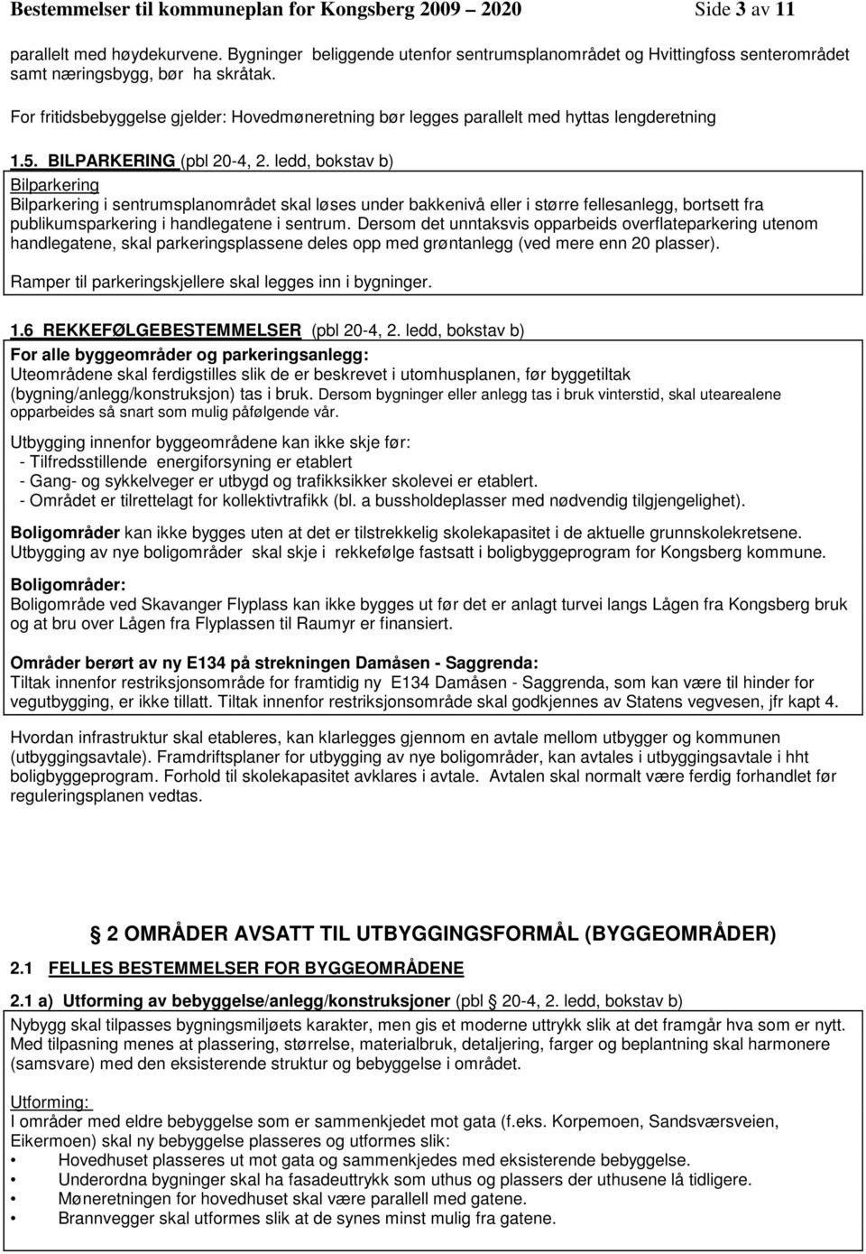 For fritidsbebyggelse gjelder: Hovedmøneretning bør legges parallelt med hyttas lengderetning 1.5. BILPARKERING (pbl 20-4, 2.