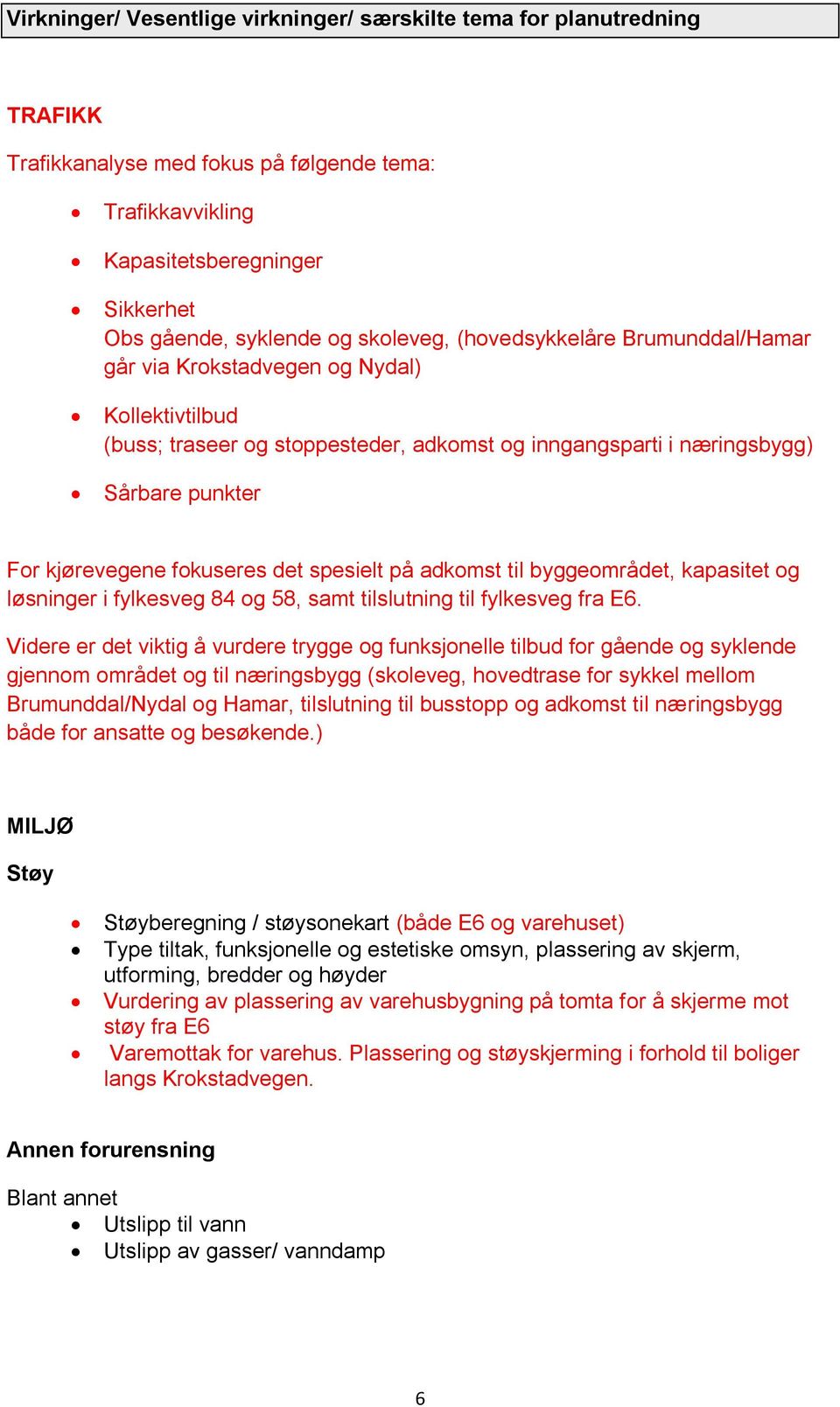 fokuseres det spesielt på adkomst til byggeområdet, kapasitet og løsninger i fylkesveg 84 og 58, samt tilslutning til fylkesveg fra E6.