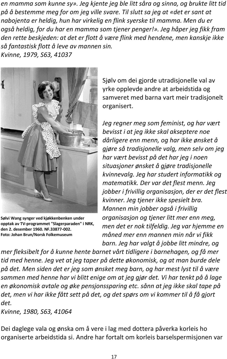 Jeg håper jeg fikk fram den rette beskjeden: at det er flott å være flink med hendene, men kanskje ikke så fantastisk flott å leve av mannen sin.