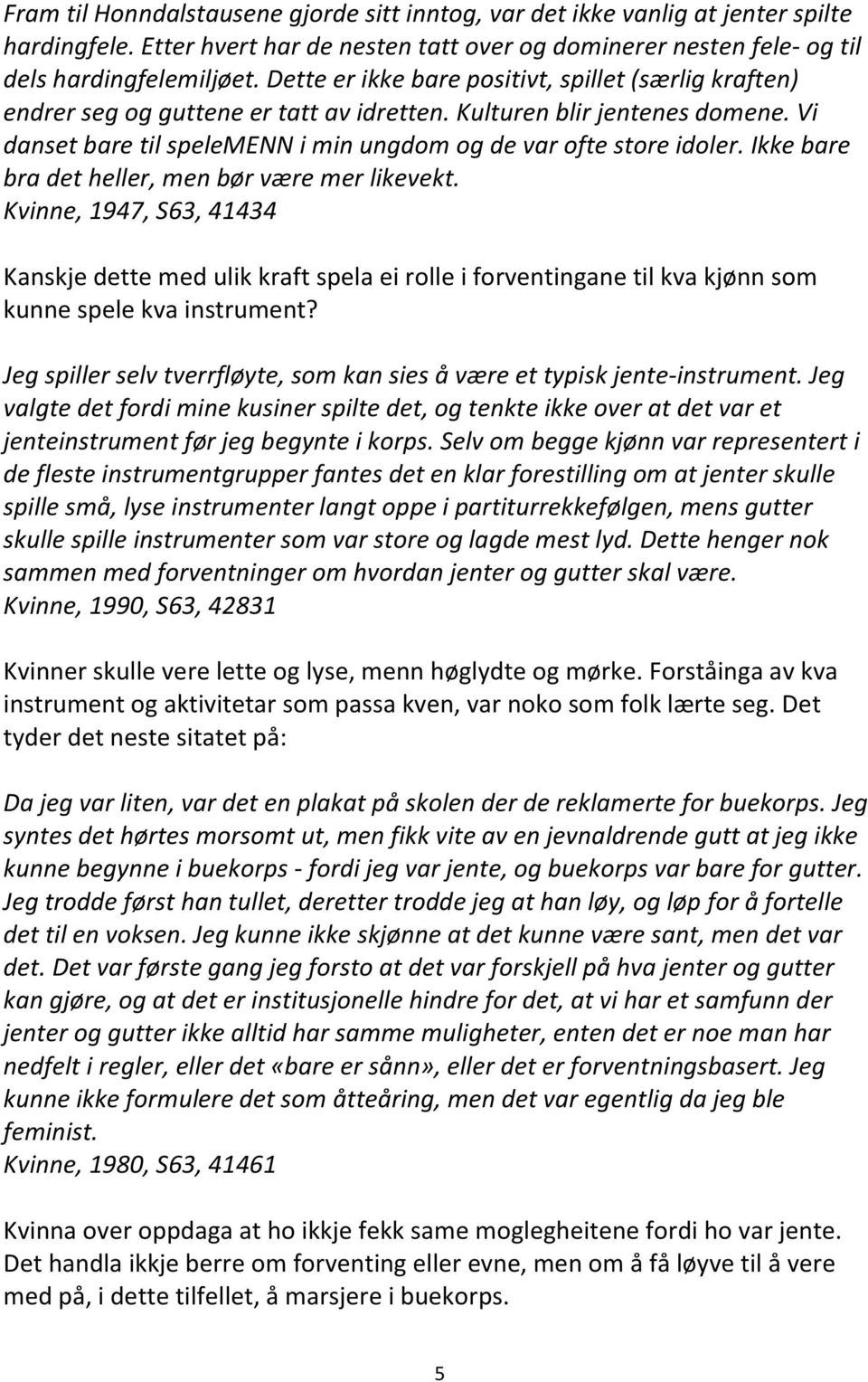 Ikke bare bra det heller, men bør være mer likevekt. Kvinne, 1947, S63, 41434 Kanskje dette med ulik kraft spela ei rolle i forventingane til kva kjønn som kunne spele kva instrument?