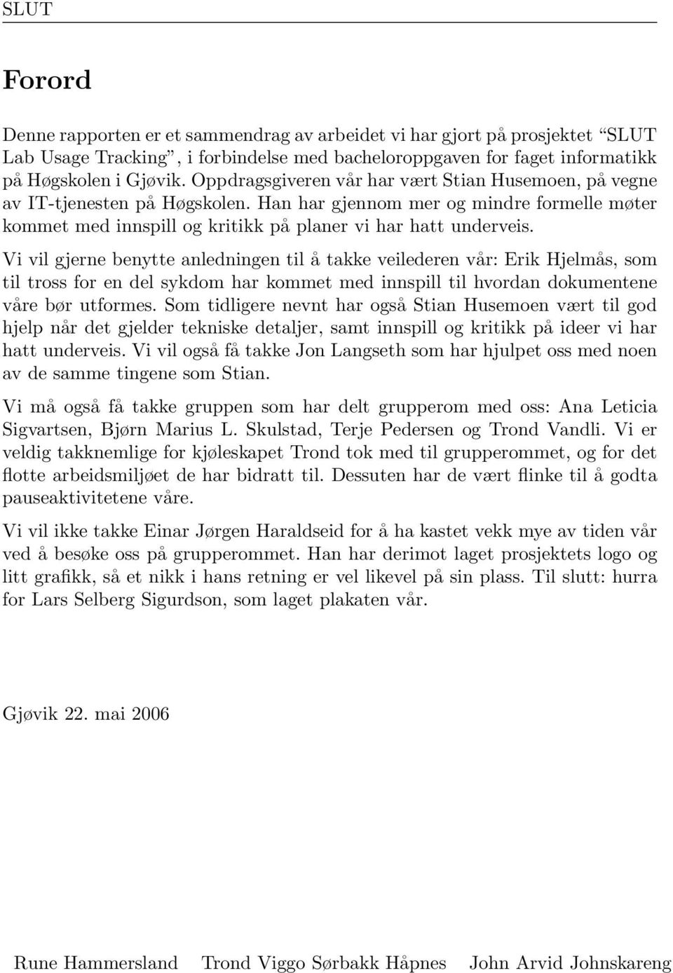 Vi vil gjerne benytte anledningen til å takke veilederen vår: Erik Hjelmås, som til tross for en del sykdom har kommet med innspill til hvordan dokumentene våre bør utformes.