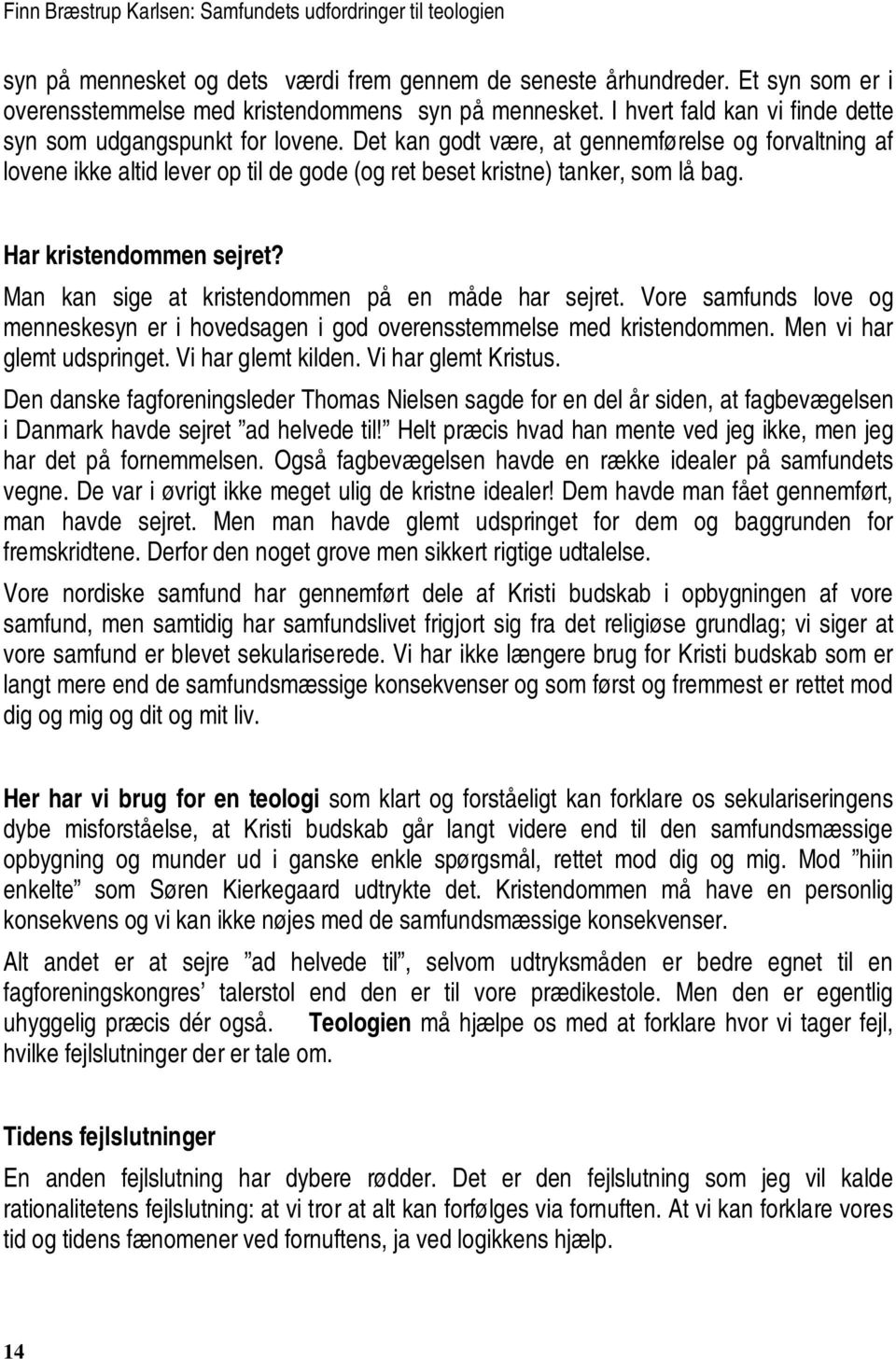 Har kristendommen sejret? Man kan sige at kristendommen på en måde har sejret. Vore samfunds love og menneskesyn er i hovedsagen i god overensstemmelse med kristendommen. Men vi har glemt udspringet.