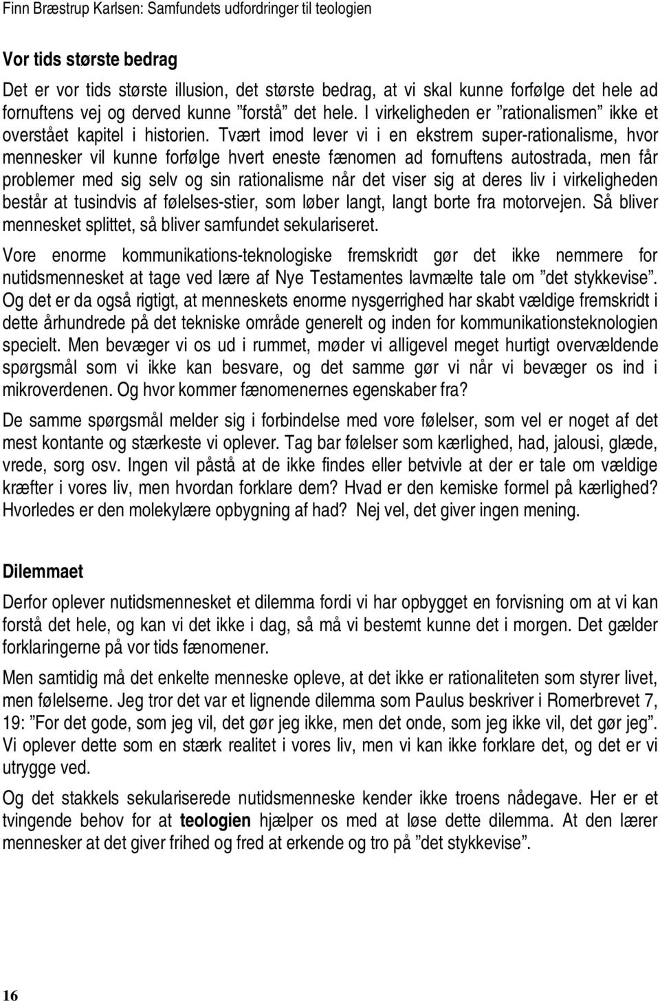 Tvært imod lever vi i en ekstrem super-rationalisme, hvor mennesker vil kunne forfølge hvert eneste fænomen ad fornuftens autostrada, men får problemer med sig selv og sin rationalisme når det viser