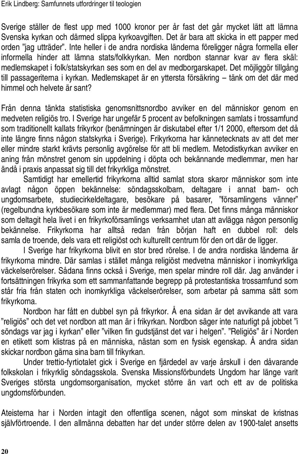 Men nordbon stannar kvar av flera skäl: medlemskapet i folk/statskyrkan ses som en del av medborgarskapet. Det möjliggör tillgång till passageriterna i kyrkan.