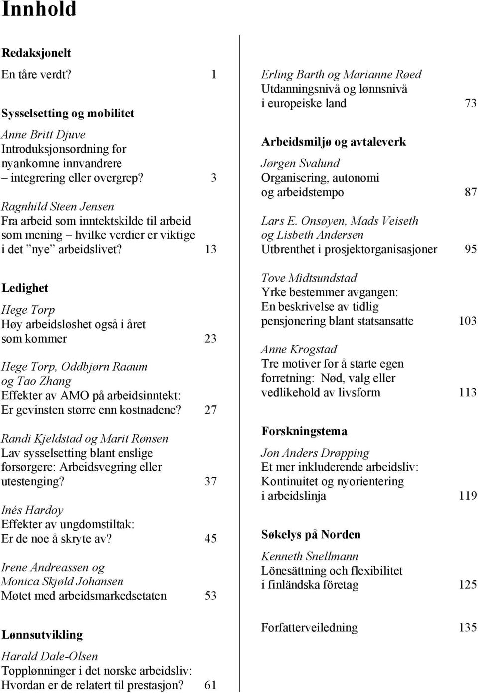 13 Ledighet Hege Torp Høy arbeidsløshet også i året som kommer 23 Hege Torp, Oddbjørn Raaum og Tao Zhang Effekter av AMO på arbeidsinntekt: Er gevinsten større enn kostnadene?