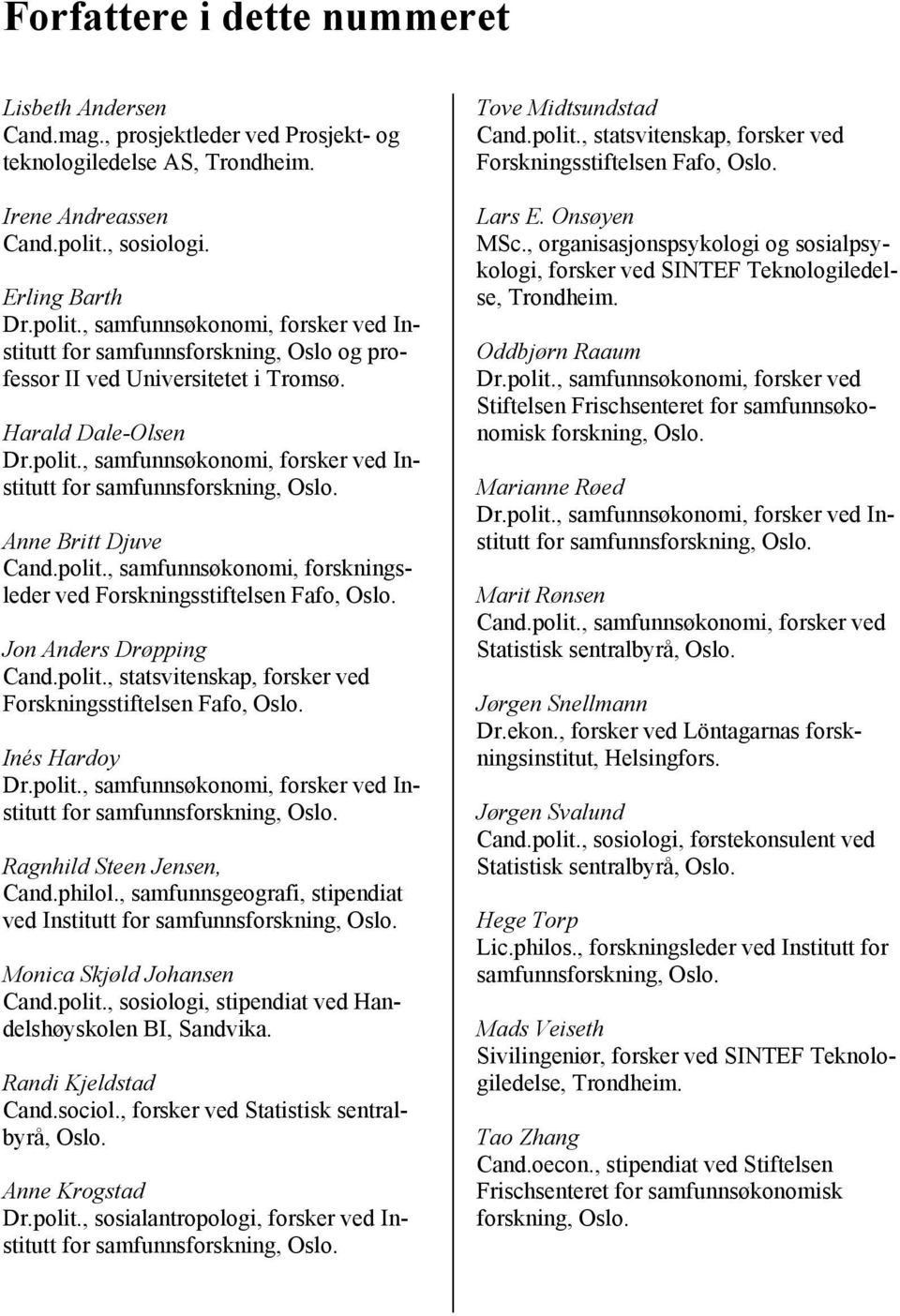 polit., samfunnsøkonomi, forskningsleder ved Forskningsstiftelsen Fafo, Oslo. Jon Anders Drøpping Cand.polit., statsvitenskap, forsker ved Forskningsstiftelsen Fafo, Oslo. Inés Hardoy Dr.polit., samfunnsøkonomi, forsker ved Institutt for samfunnsforskning, Oslo.