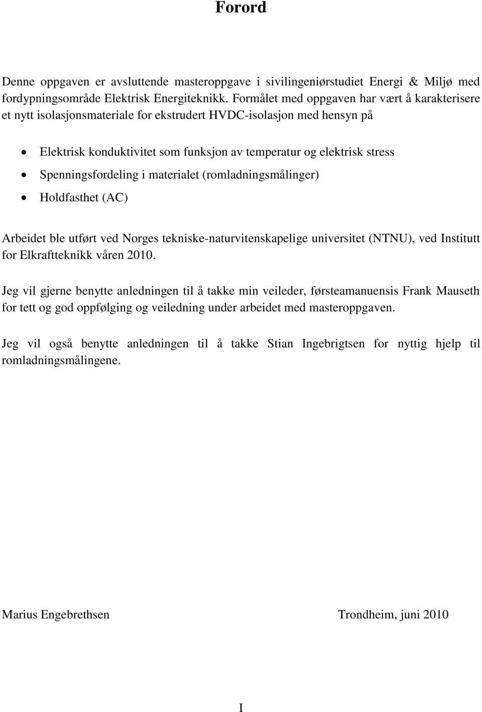 Spenningsfordeling i materialet (romladningsmålinger) Holdfasthet (AC) Arbeidet ble utført ved Norges tekniske-naturvitenskapelige universitet (NTNU), ved Institutt for Elkraftteknikk våren 2010.