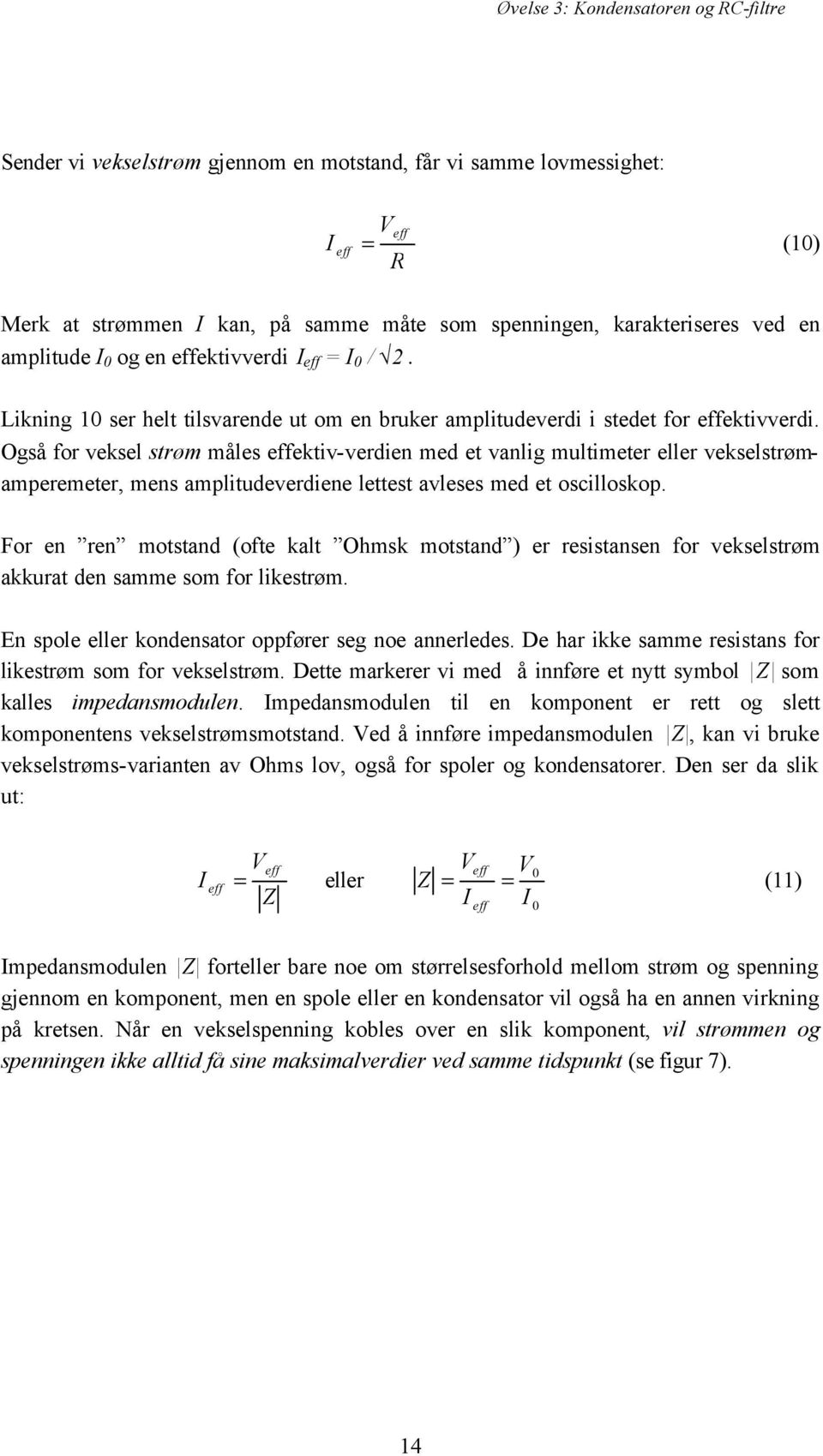 Også for veksel strøm måles effektiv-verdien med et vanlig multimeter eller vekselstrømamperemeter, mens amplitudeverdiene lettest avleses med et oscilloskop.