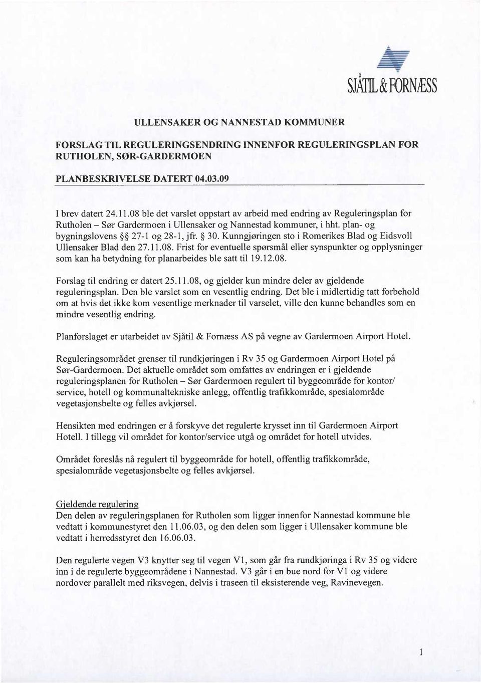 Kunngjøringen sto i Romerikes Blad og Eidsvoll Ullensaker Blad den 27.11.08. Frist for eventuelle spørsmål eller synspunkter og opplysninger som kan ha betydning for planarbeides ble satt til 19.12.