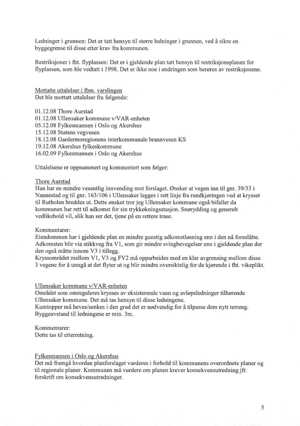 varslin en Det ble mottatt uttalelser fra følgende: 01.12.08 Thore Aurstad 01.12.08 Ullensaker kommune v/var-enheten 05.12.08 Fylkesmannen i Oslo og Akershus 15.12.08 Statens vegvesen 18.12.08 Gardermoregionens interkommunale brannvesen KS 19.