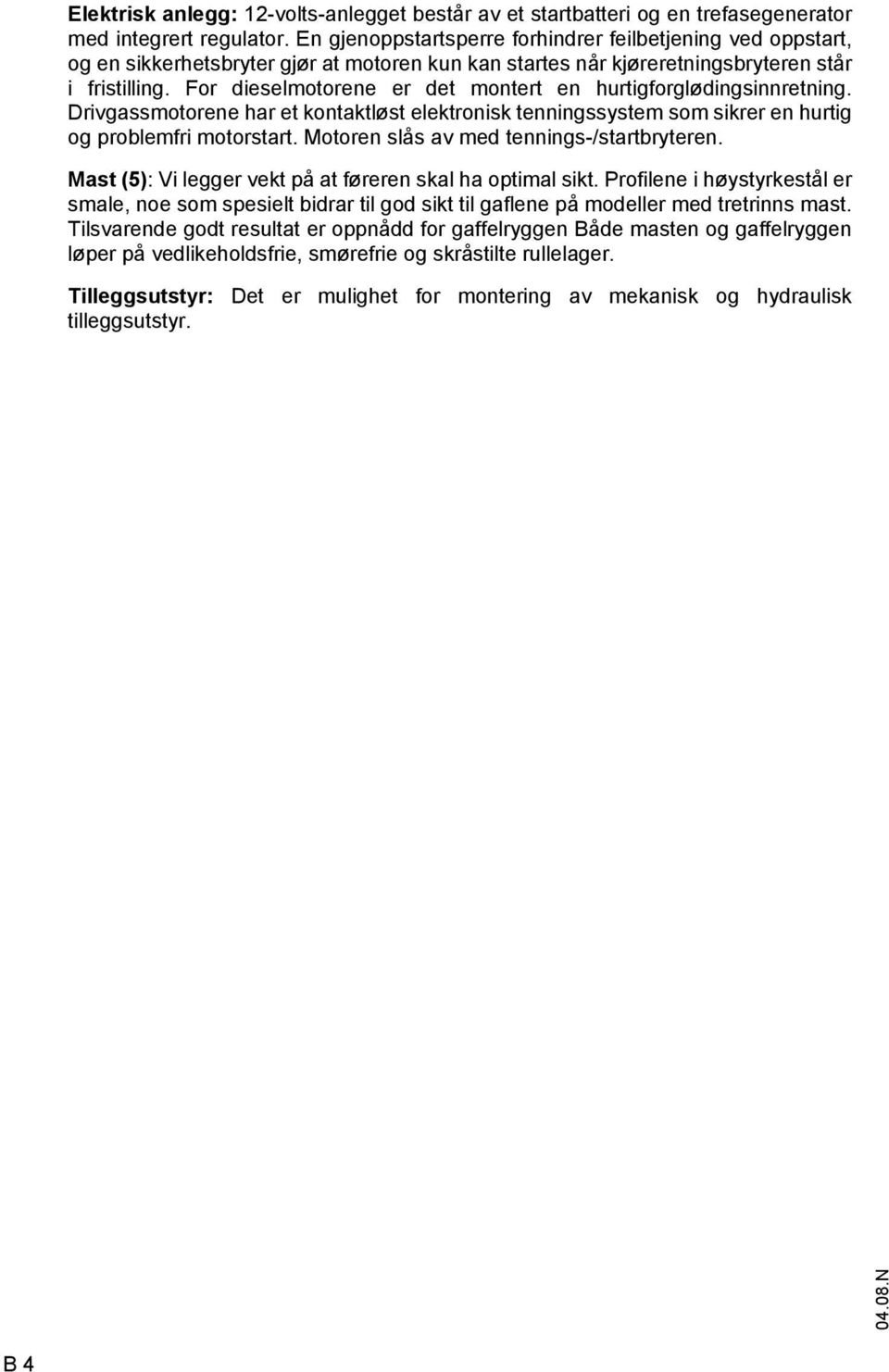 or dieselmotorene er det montert en hurtigforglødingsinnretning. Drivgassmotorene har et kontaktløst elektronisk tenningssystem som sikrer en hurtig og problemfri motorstart.