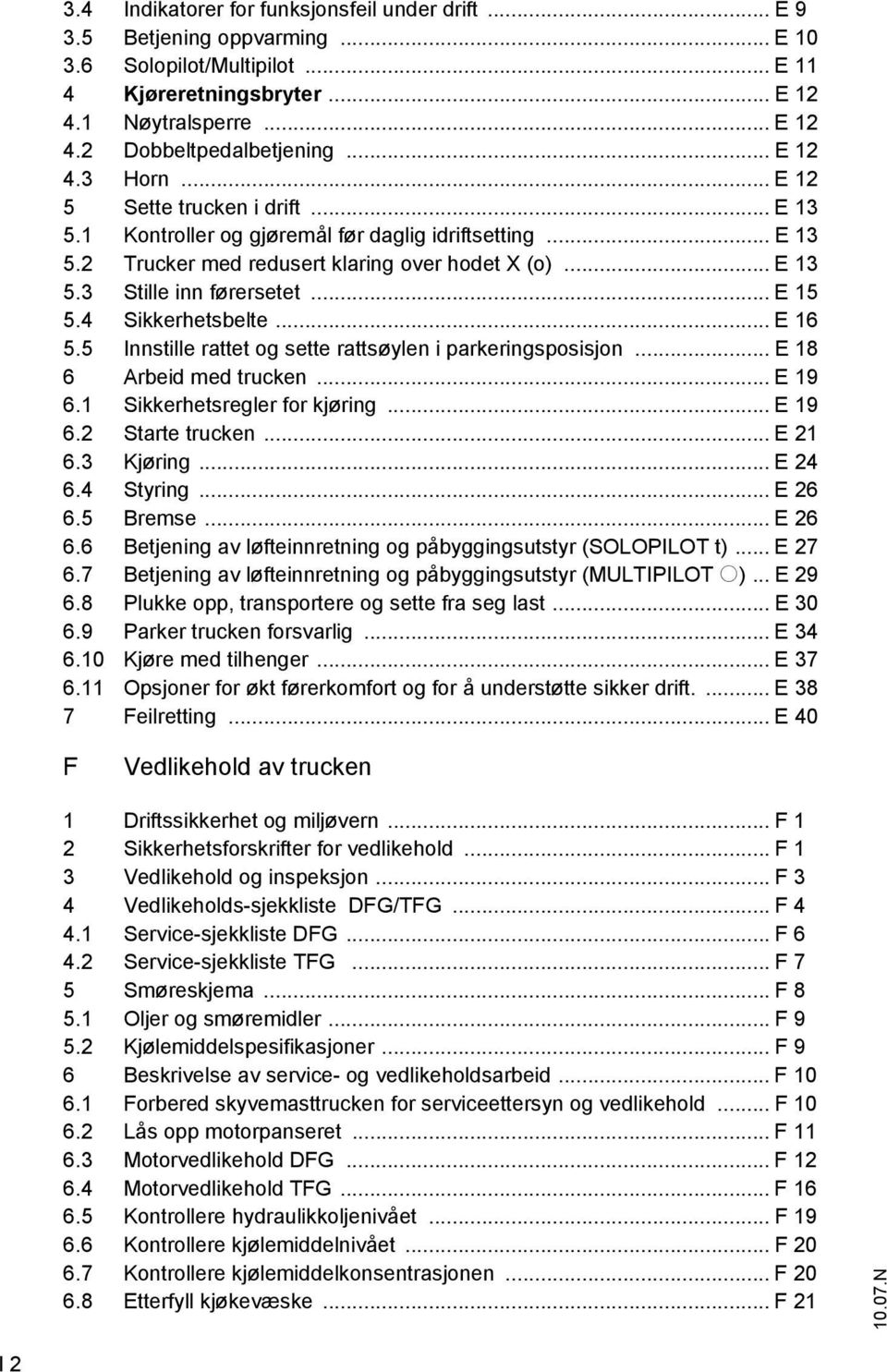 .. E 15 5.4 Sikkerhetsbelte... E 16 5.5 Innstille rattet og sette rattsøylen i parkeringsposisjon... E 18 6 Arbeid med trucken... E 19 6.1 Sikkerhetsregler for kjøring... E 19 6.2 Starte trucken.