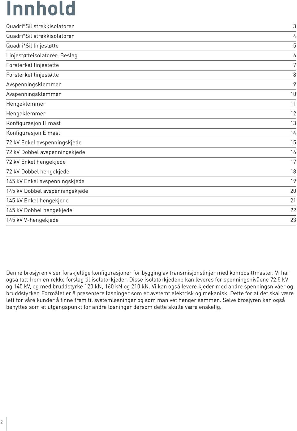 Dobbel hengekjede 18 145 kv Enkel avspenningskjede 19 145 kv Dobbel avspenningskjede 20 145 kv Enkel hengekjede 21 145 kv Dobbel hengekjede 22 145 kv V-hengekjede 23 Denne brosjyren viser