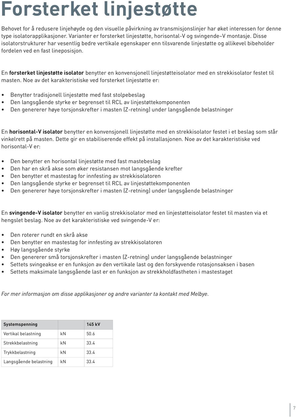 Disse isolatorstrukturer har vesentlig bedre vertikale egenskaper enn tilsvarende linjestøtte og allikevel bibeholder fordelen ved en fast lineposisjon.