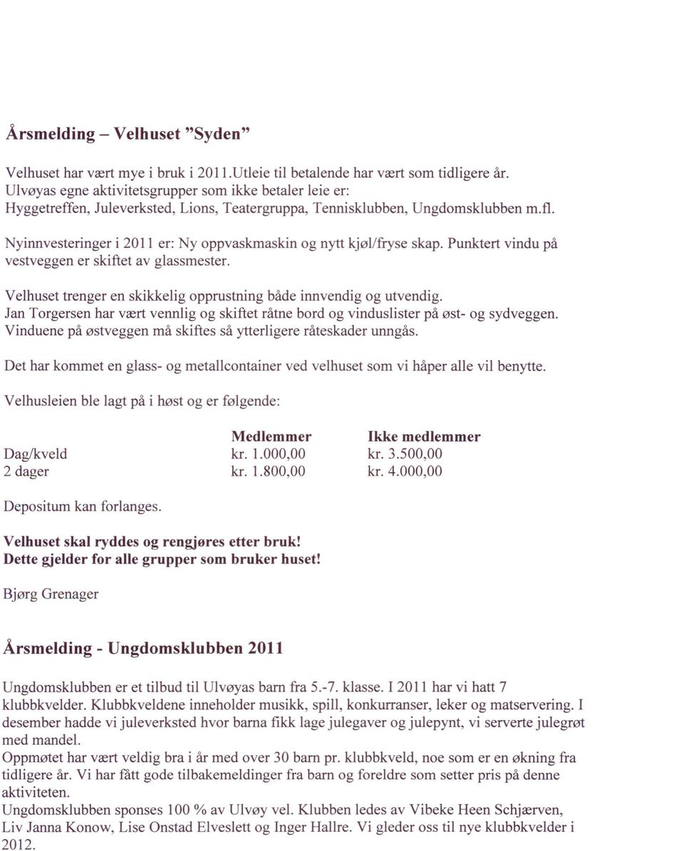 Nyinnvesteringer i 2011 er: Ny oppvaskmaskin og nytt kjøl/fryse skap. Punktert vindu på vestveggen er skiftet av glassmester. Velhuset trenger en skikkelig opprustning både innvendig og utvendig.