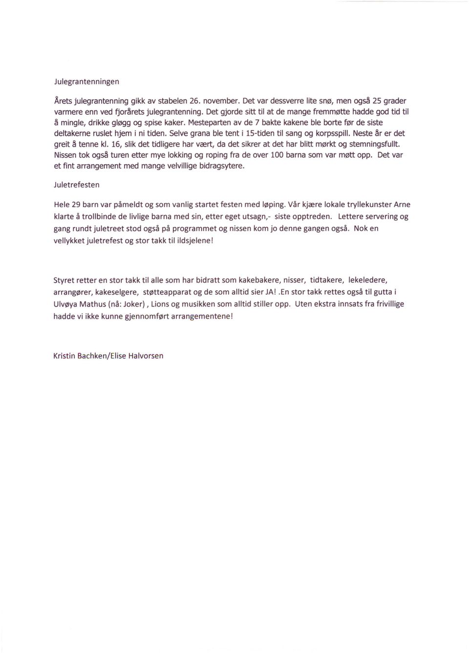 Selve grana ble tent i 1S-tiden til sang og korpsspill. Neste år er det greit å tenne kl. 16, slik det tidligere har vært, da det sikrer at det har blitt mørkt og stemningsfullt.