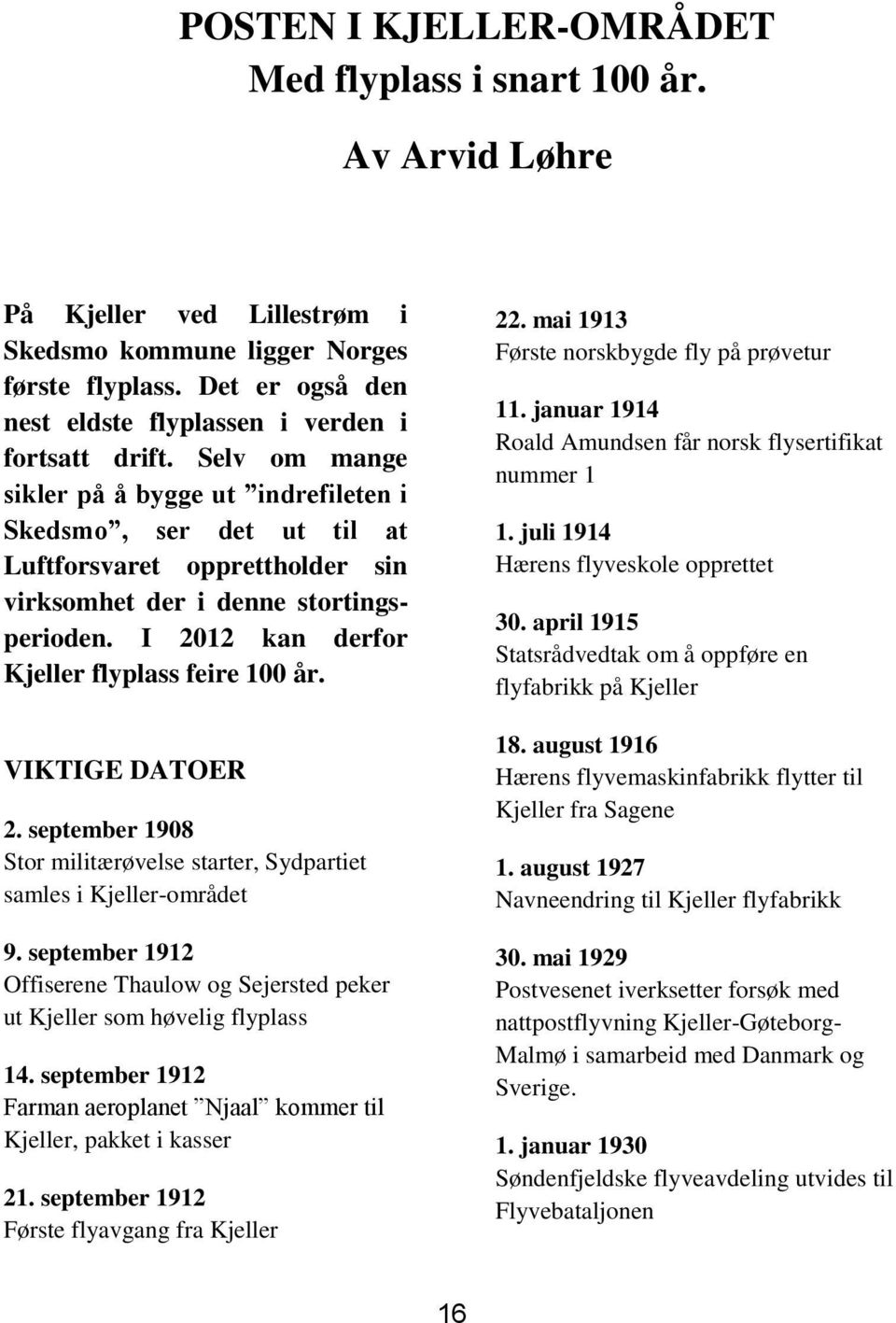 Selv om mange sikler på å bygge ut indrefileten i Skedsmo, ser det ut til at Luftforsvaret opprettholder sin virksomhet der i denne stortingsperioden. I 2012 kan derfor Kjeller flyplass feire 100 år.