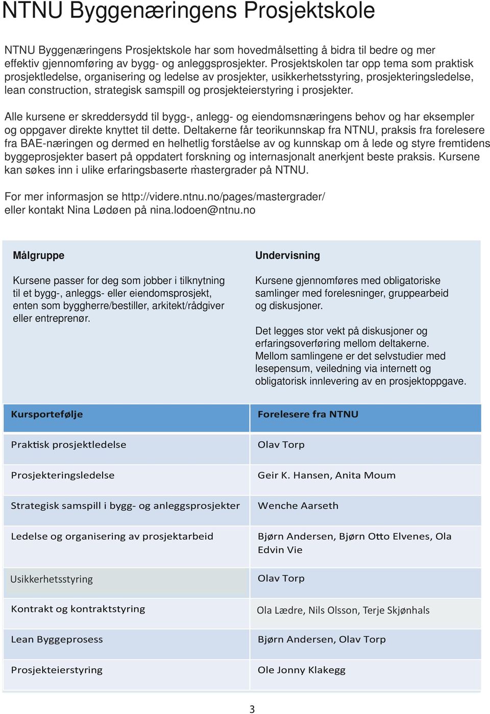 prosjekteierstyring i prosjekter. Alle kursene er skreddersydd til bygg-, anlegg- og eiendomsnæringens behov og har eksempler og oppgaver direkte knyttet til dette.