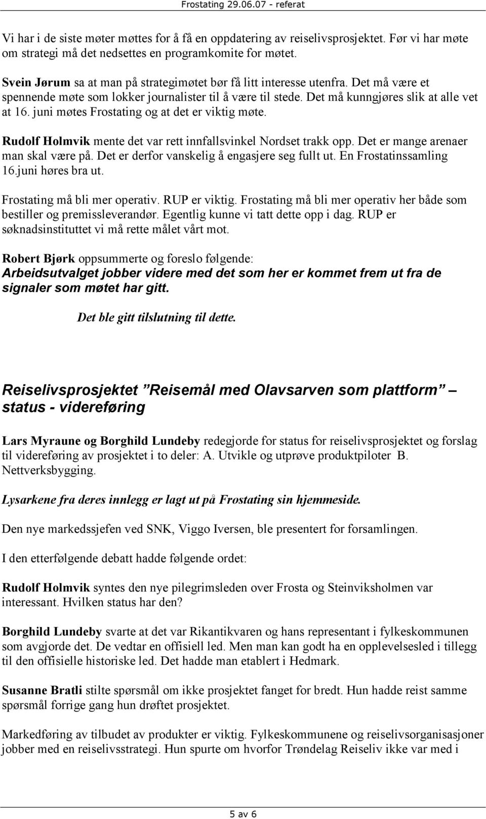 juni møtes Frostating og at det er viktig møte. Rudolf Holmvik mente det var rett innfallsvinkel Nordset trakk opp. Det er mange arenaer man skal være på.