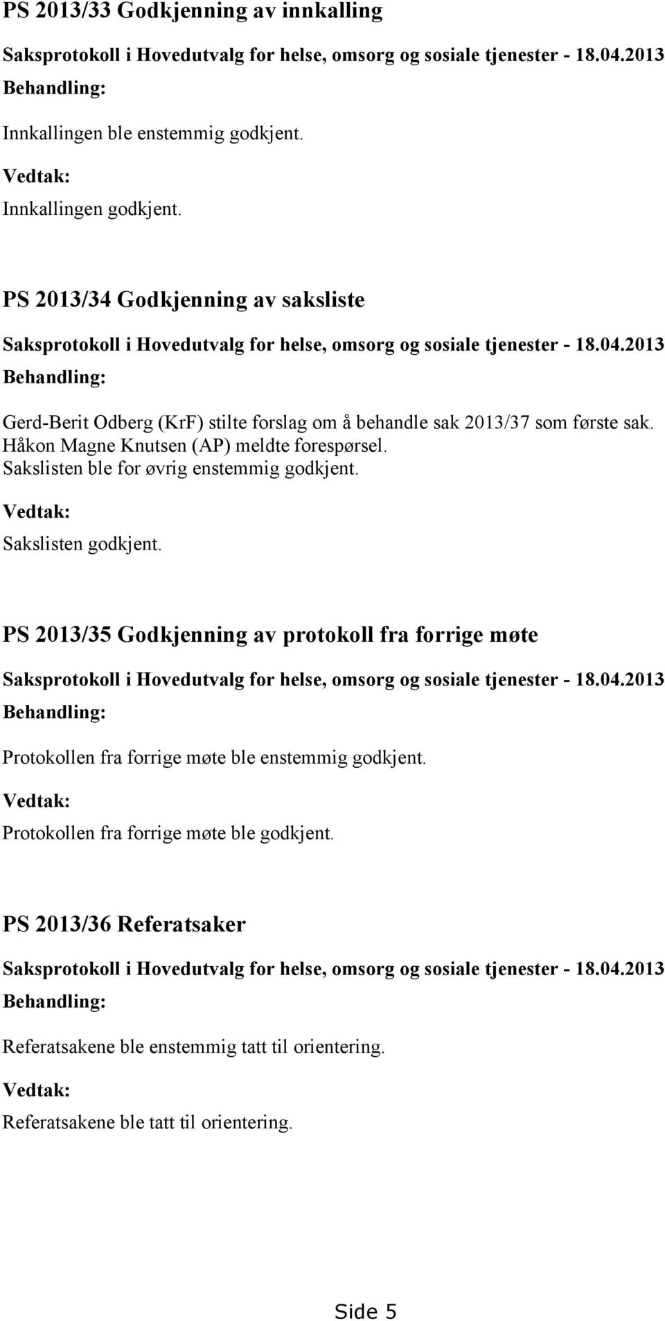 2013 Behandling: Gerd-Berit Odberg (KrF) stilte forslag om å behandle sak 2013/37 som første sak. Håkon Magne Knutsen (AP) meldte forespørsel. Sakslisten ble for øvrig enstemmig godkjent.