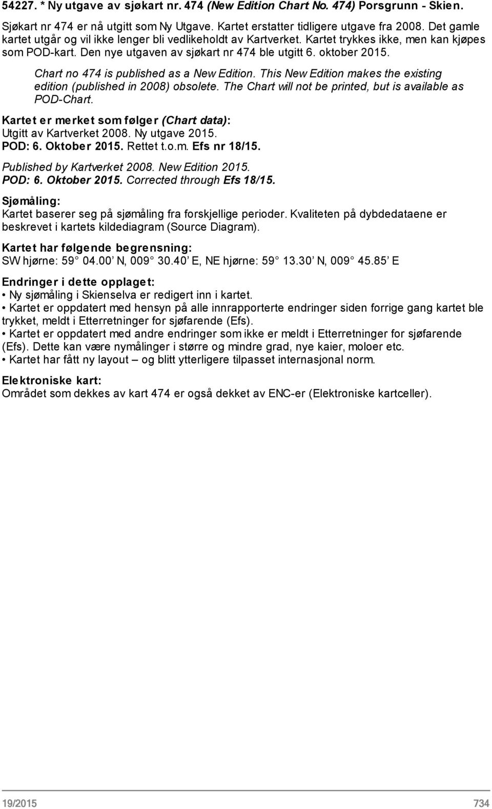 Chart no 474 is published as a New Edition. This New Edition makes the existing edition (published in 2008) obsolete. The Chart will not be printed, but is available as POD-Chart.