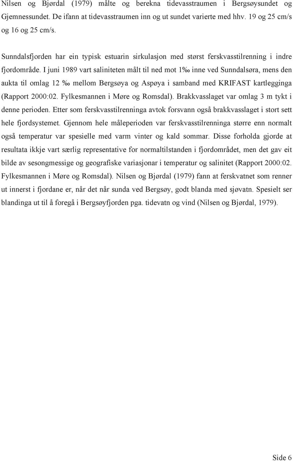 I juni 1989 vart saliniteten målt til ned mot 1 inne ved Sunndalsøra, mens den aukta til omlag 12 mellom Bergsøya og Aspøya i samband med KRIFAST kartlegginga (Rapport 00:02.