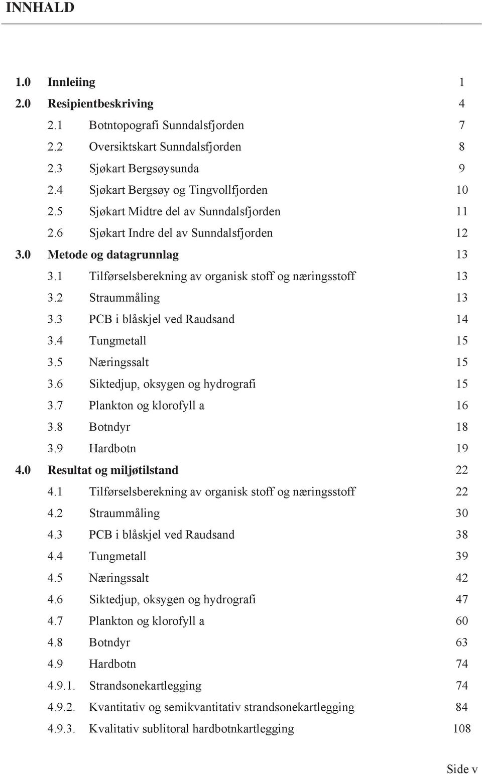 3 PCB i blåskjel ved Raudsand 14 3.4 Tungmetall 15 3.5 Næringssalt 15 3.6 Siktedjup, oksygen og hydrografi 15 3.7 Plankton og klorofyll a 16 3.8 Botndyr 18 3.9 Hardbotn 19 4.