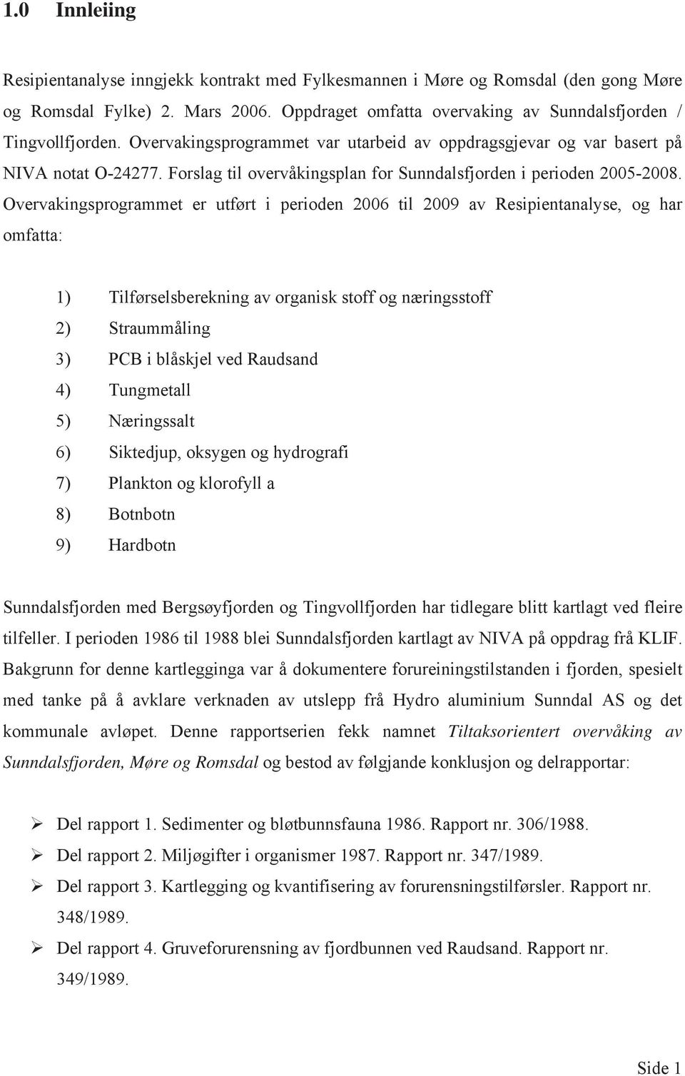 Overvakingsprogrammet er utført i perioden 06 til 09 av Resipientanalyse, og har omfatta: 1) Tilførselsberekning av organisk stoff og næringsstoff 2) Straummåling 3) PCB i blåskjel ved Raudsand 4)