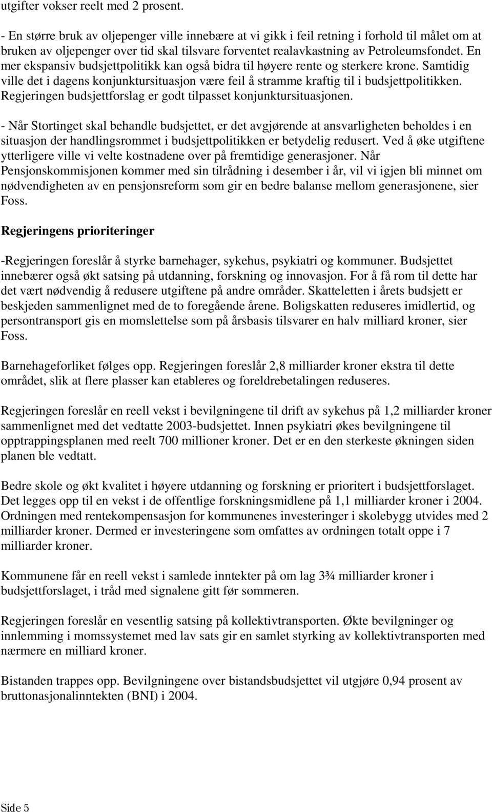 En mer ekspansiv budsjettpolitikk kan også bidra til høyere rente og sterkere krone. Samtidig ville det i dagens konjunktursituasjon være feil å stramme kraftig til i budsjettpolitikken.