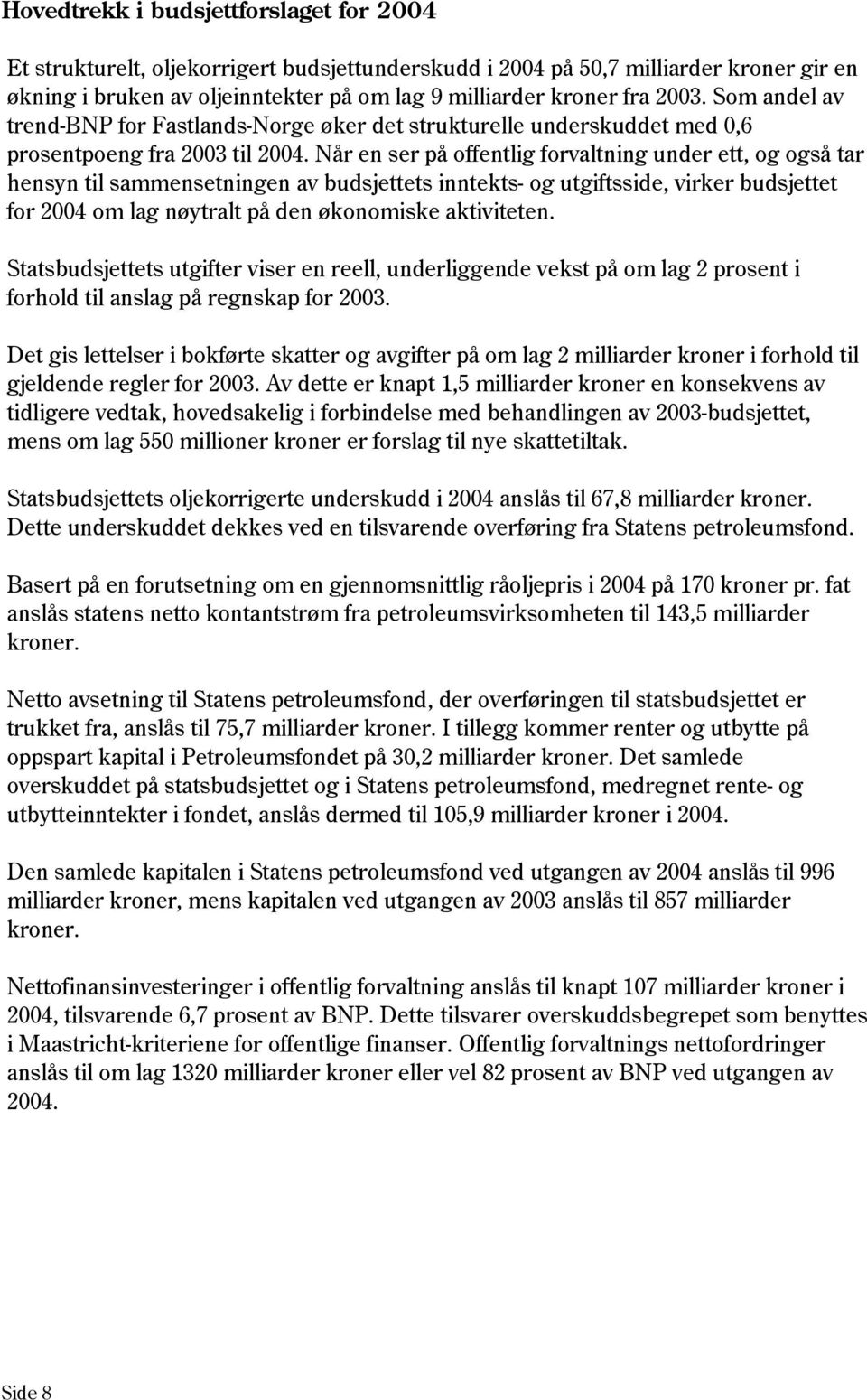 Når en ser på offentlig forvaltning under ett, og også tar hensyn til sammensetningen av budsjettets inntekts- og utgiftsside, virker budsjettet for 2004 om lag nøytralt på den økonomiske aktiviteten.