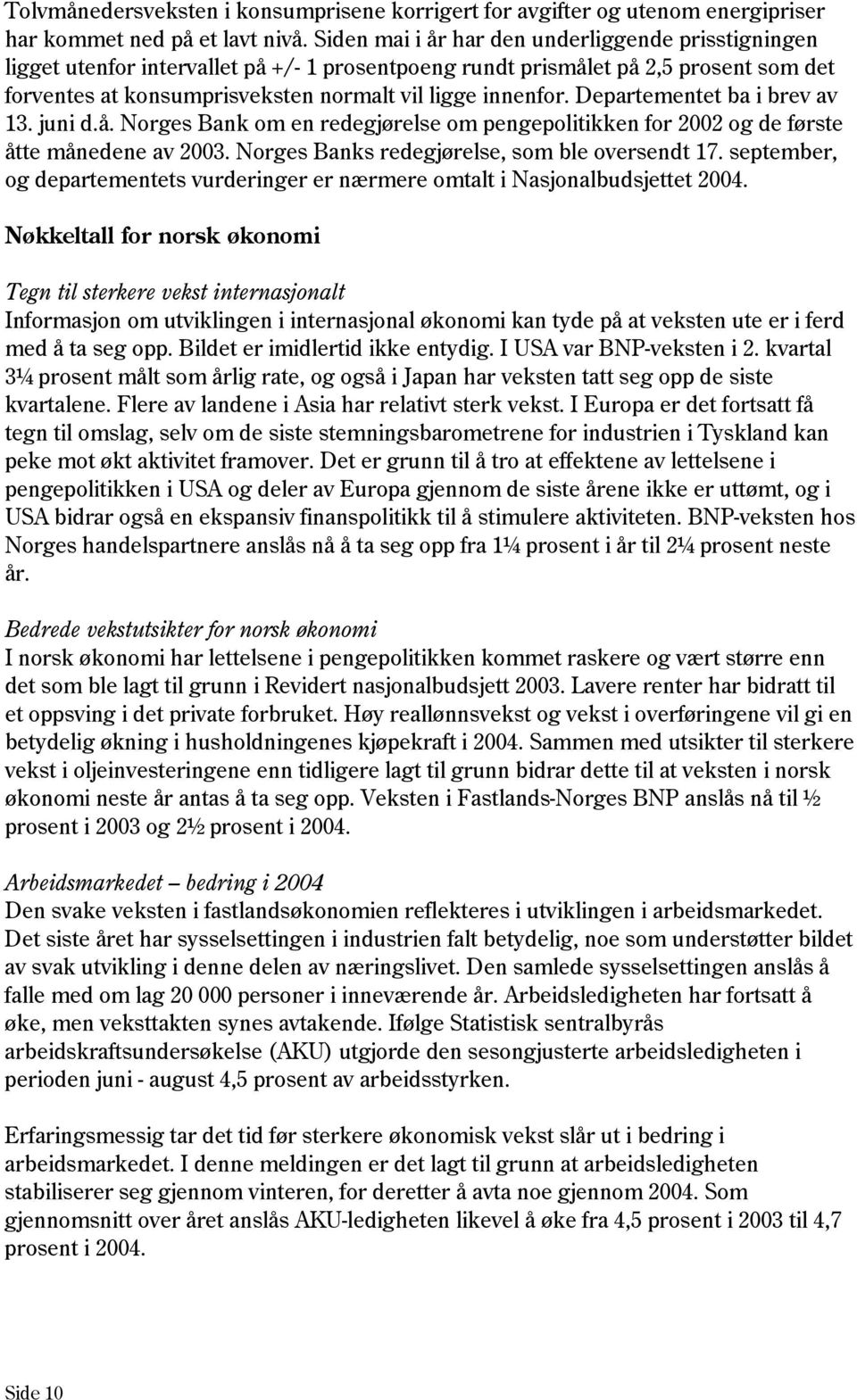 Departementet ba i brev av 13. juni d.å. Norges Bank om en redegjørelse om pengepolitikken for 2002 og de første åtte månedene av 2003. Norges Banks redegjørelse, som ble oversendt 17.