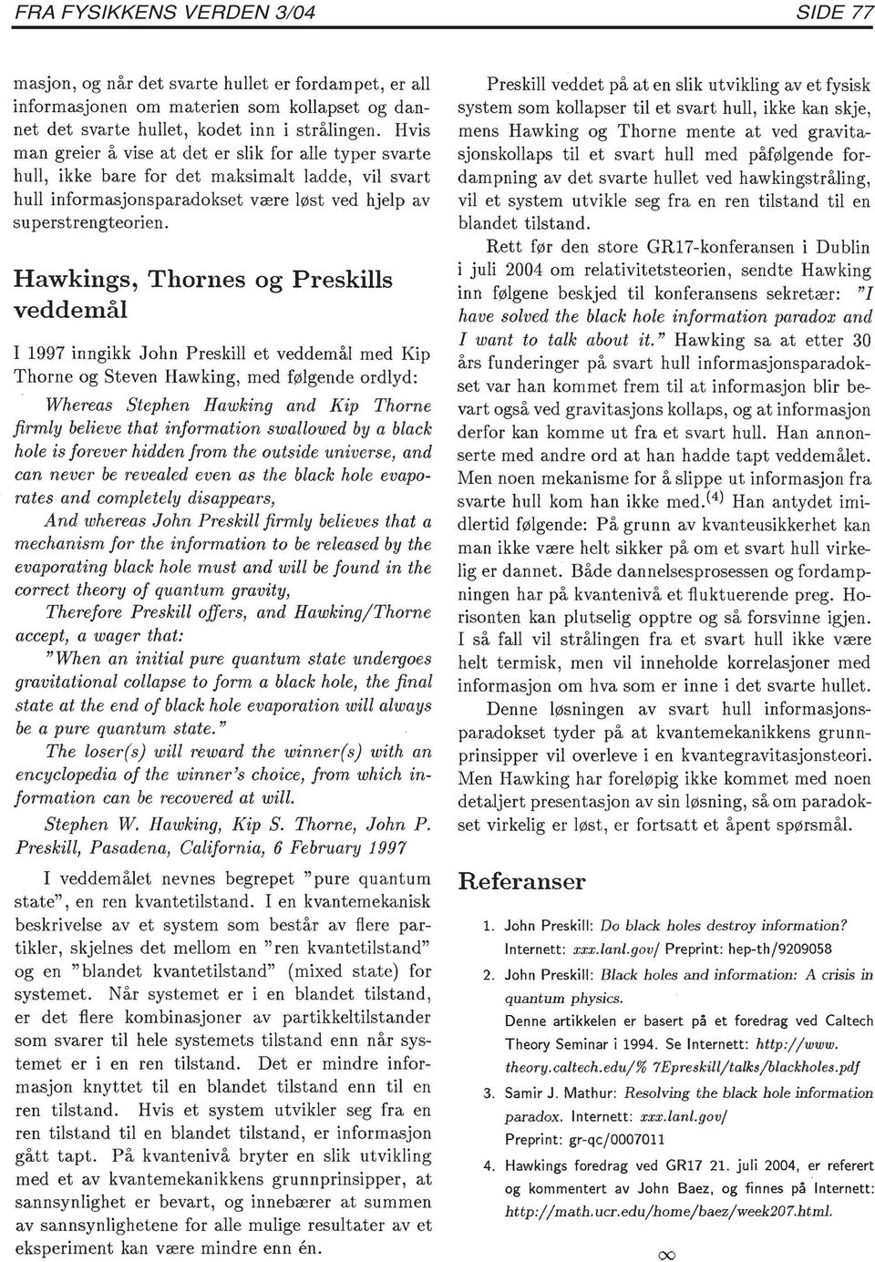 Hawkings, Thornes og Preskills veddemål I 1997 inngikk John Preskill et veddemål med Kip Thorne og Steven Hawking, med følgende ordlyd: Whereas Stephen Hawking and Kip Thorne firmly believe that