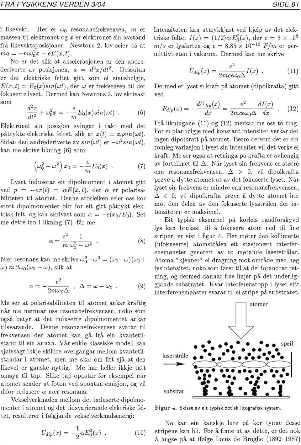 No er det slik at akselerasjonen er den andrederiverte av posisjonen, a = d 2 x/dt 2 Dessutan er det elektriske feltet gitt som ei sinusbølgje, E(x, t) = Eo(x)sin(wt), der w er frekvensen til det