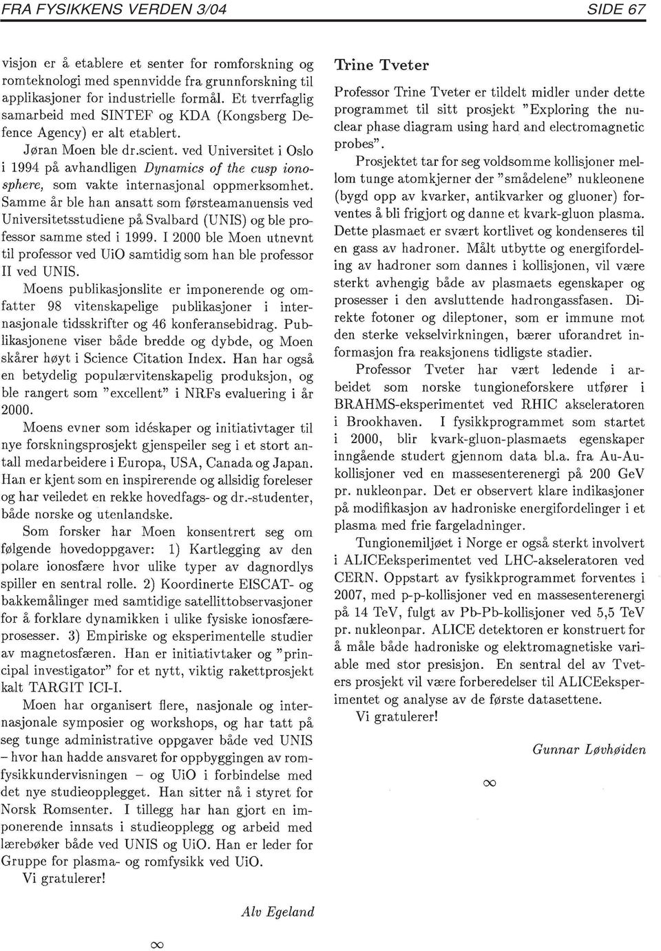 ved Universitet i Oslo i 1994 på avhandligen Dynamics of the cusp ionosphere, som vakte internasjonal oppmerksomhet.