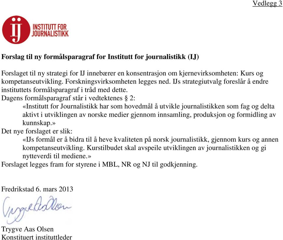 Dagens formålsparagraf står i vedtektenes 2: «Institutt for Journalistikk har som hovedmål å utvikle journalistikken som fag og delta aktivt i utviklingen av norske medier gjennom innsamling,