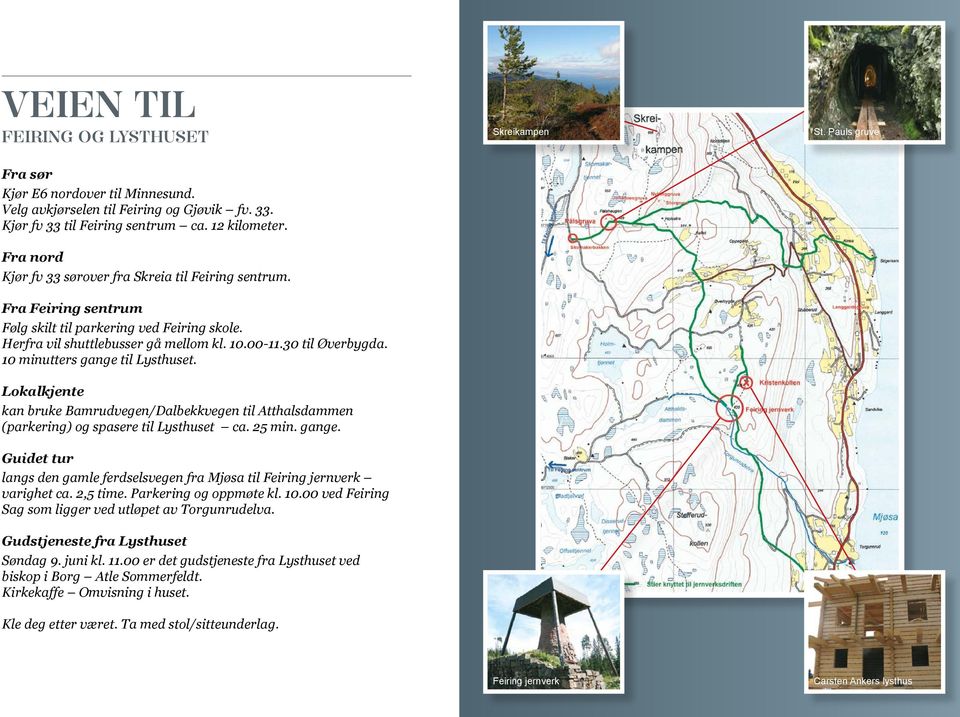 10 minutters gange til Lysthuset. Lokalkjente kan bruke Bamrudvegen/Dalbekkvegen til Atthalsdammen (parkering) og spasere til Lysthuset ca. 25 min. gange. Guidet tur langs den gamle ferdselsvegen fra Mjøsa til Feiring jernverk varighet ca.