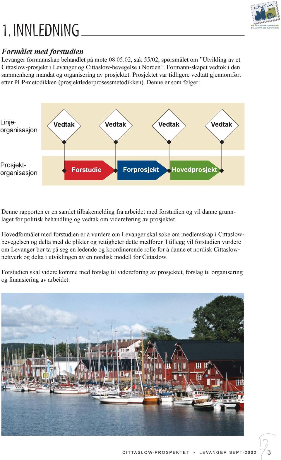 Denne er som følger: Vedtak Vedtak Vedtak Vedtak Linjeorganisasjon Prosjektorganisasjon Forstudie Forprosjekt Hovedprosjekt Denne rapporten er en samlet tilbakemelding fra arbeidet med forstudien og