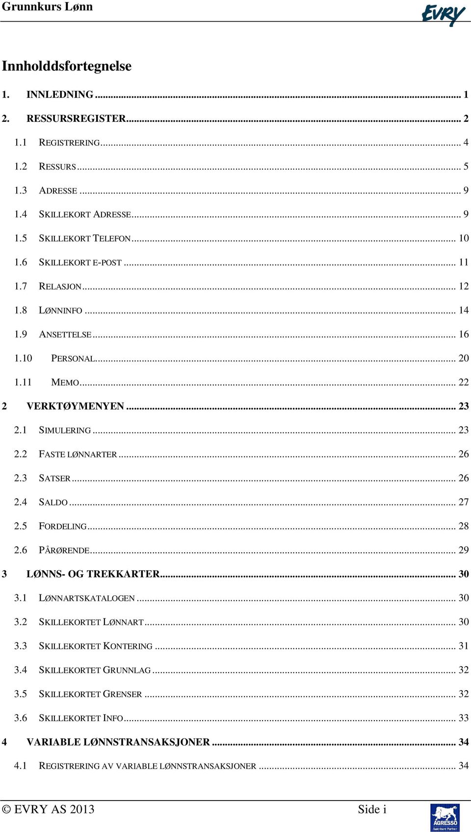 3 SATSER... 26 2.4 SALDO... 27 2.5 FORDELING... 28 2.6 PÅRØRENDE... 29 3 LØNNS- OG TREKKARTER... 30 3.1 LØNNARTSKATALOGEN... 30 3.2 SKILLEKORTET LØNNART... 30 3.3 SKILLEKORTET KONTERING.