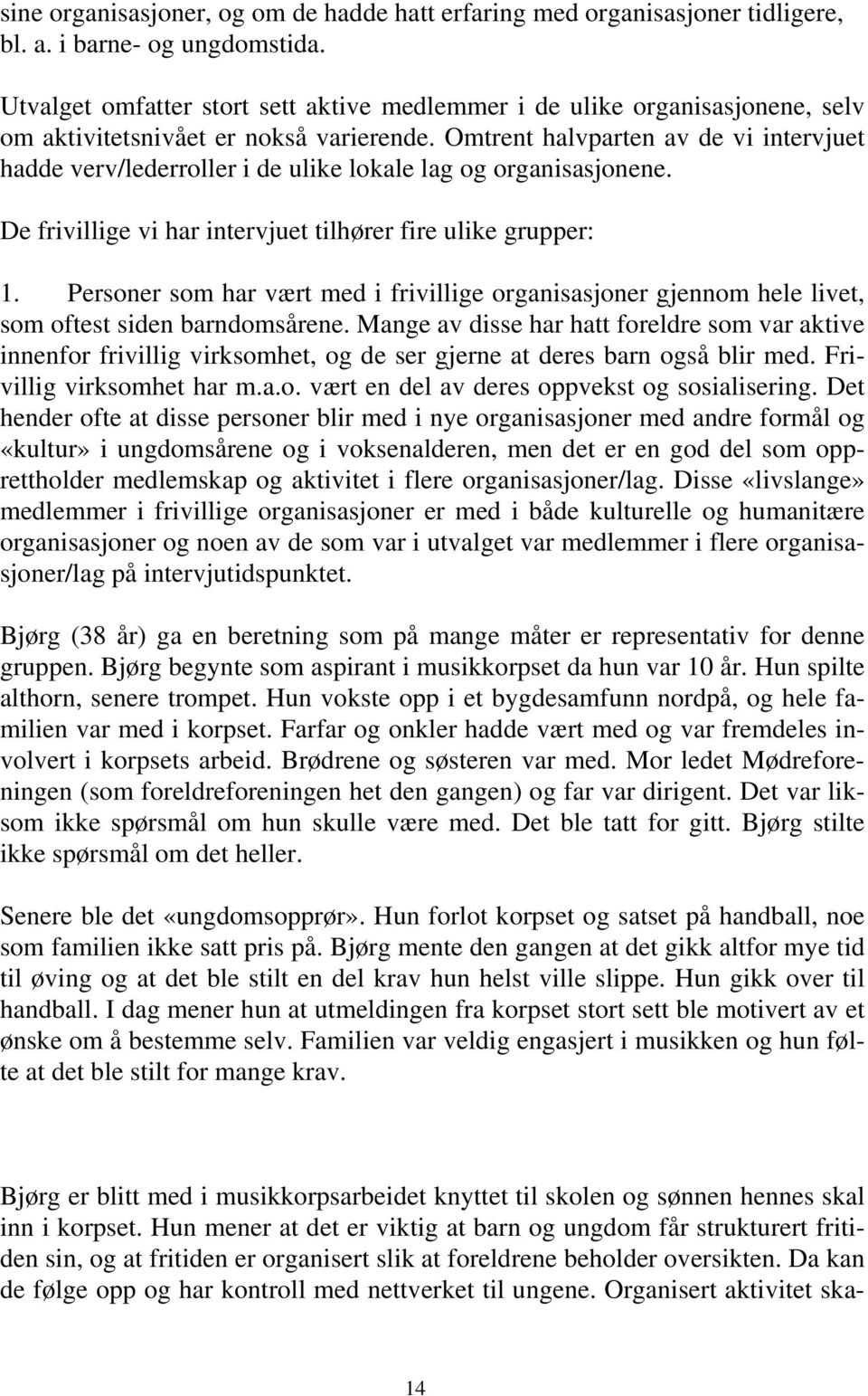 Omtrent halvparten av de vi intervjuet hadde verv/lederroller i de ulike lokale lag og organisasjonene. De frivillige vi har intervjuet tilhører fire ulike grupper: 1.