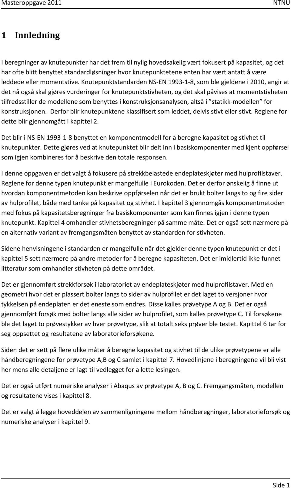 Knutepunktstandarden NS-EN 1993-1-8, som ble gjeldene i 2010, angir at det nå også skal gjøres vurderinger for knutepunktstivheten, og det skal påvises at momentstivheten tilfredsstiller de modellene