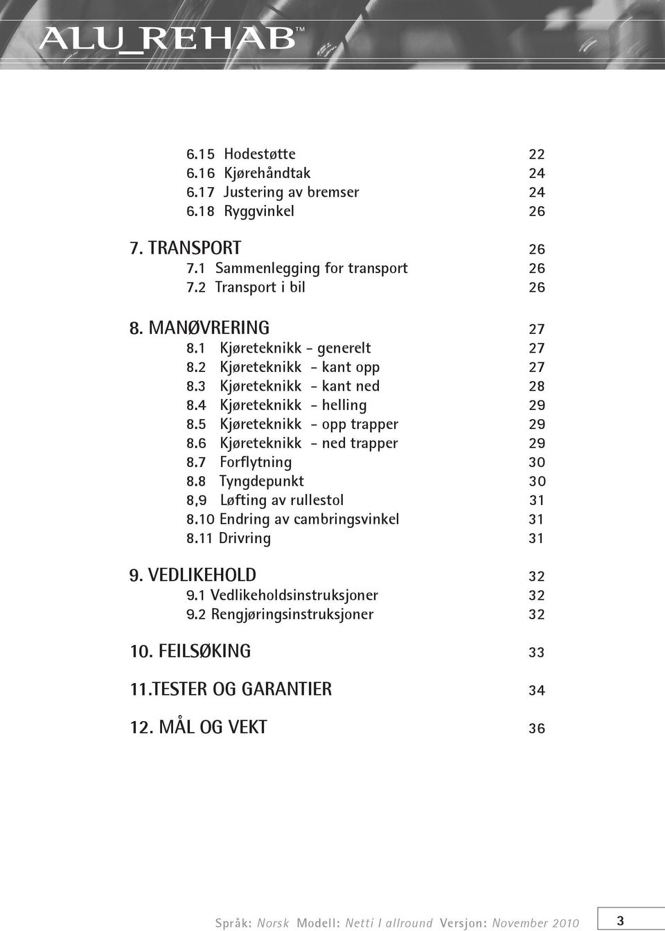 6 Kjøreteknikk - ned trapper 29 8.7 Forflytning 30 8.8 Tyngdepunkt 30 8,9 Løfting av rullestol 31 8.10 Endring av cambringsvinkel 31 8.11 Drivring 31 9. VEDLIKEHOLD 32 9.