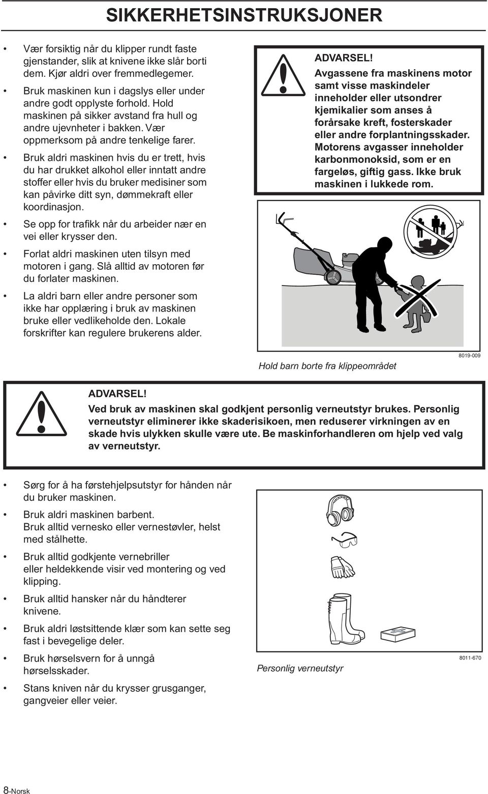 Bruk aldri maskinen hvis du er trett, hvis du har drukket alkohol eller inntatt andre stoffer eller hvis du bruker medisiner som kan påvirke ditt syn, dømmekraft eller koordinasjon.