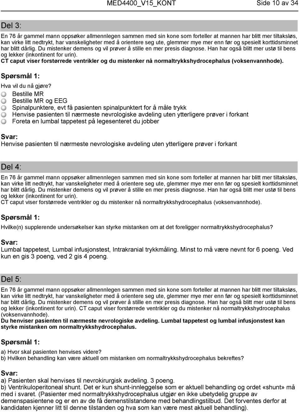 Han har også blitt mer ustø til bens og lekker (inkontinent for urin). CT caput viser forstørrede ventrikler og du mistenker nå normaltrykkshydrocephalus (voksenvannhode). Hva vil du nå gjøre?