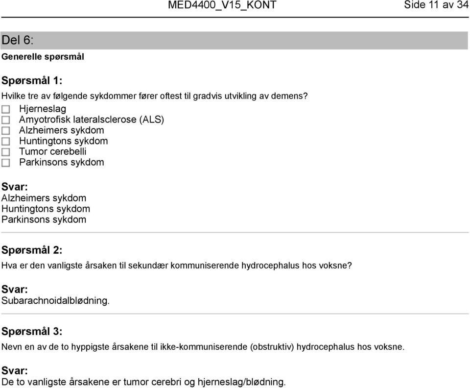 Huntingtons sykdom Parkinsons sykdom Hva er den vanligste årsaken til sekundær kommuniserende hydrocephalus hos voksne? Subarachnoidalblødning.