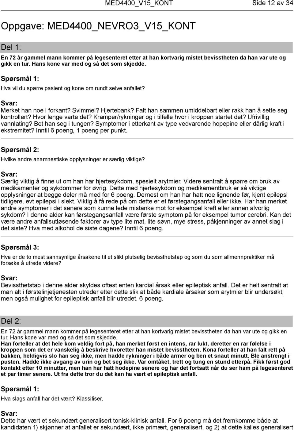 Falt han sammen umiddelbart eller rakk han å sette seg kontrollert? Hvor lenge varte det? Kramper/rykninger og i tilfelle hvor i kroppen startet det? Ufrivillig vannlating? Bet han seg i tungen?