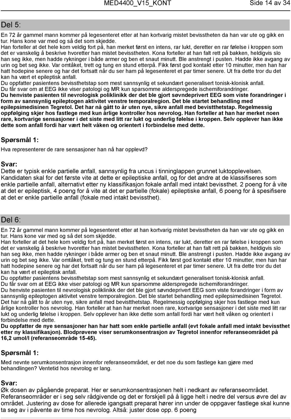 Kona forteller at han falt rett på bakken, heldigvis slo han seg ikke, men hadde rykninger i både armer og ben et snaut minutt. Ble anstrengt i pusten. Hadde ikke avgang av urin og bet seg ikke.